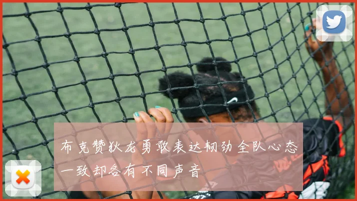 布克赞狄龙勇敢表达韧劲全队心态一致却各有不同声音