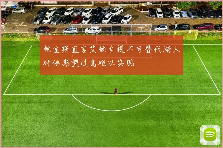 帕金斯直言艾顿自视不可替代湖人对他期望过高难以实现