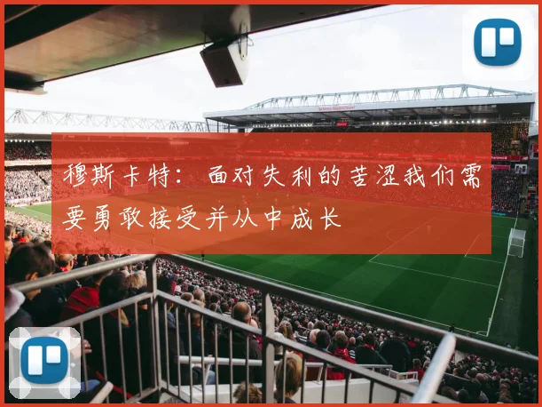穆斯卡特：面对失利的苦涩我们需要勇敢接受并从中成长