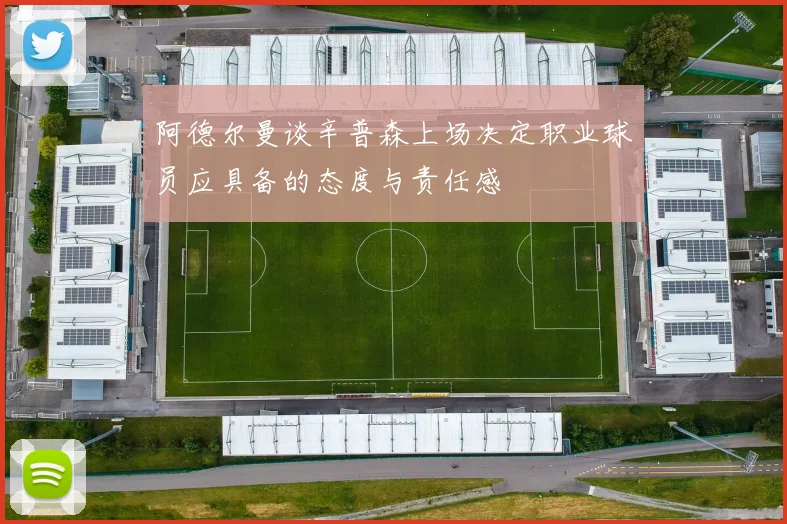 阿德尔曼谈辛普森上场决定职业球员应具备的态度与责任感