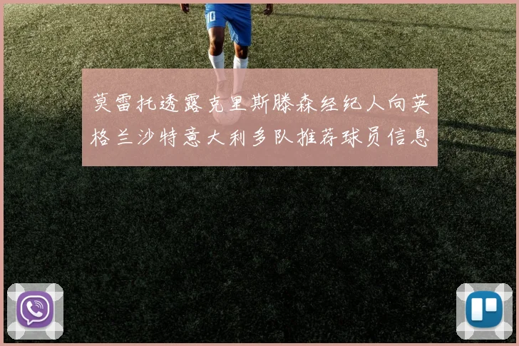 莫雷托透露克里斯滕森经纪人向英格兰沙特意大利多队推荐球员信息