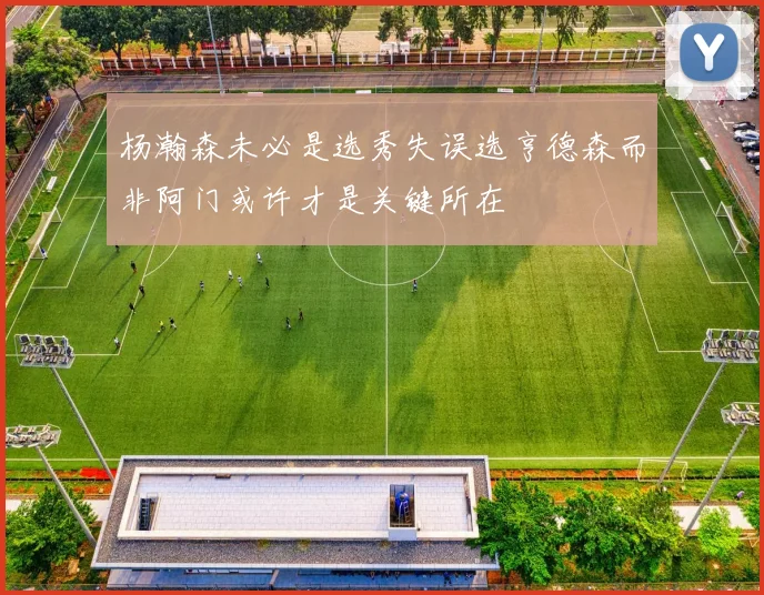 杨瀚森未必是选秀失误选亨德森而非阿门或许才是关键所在