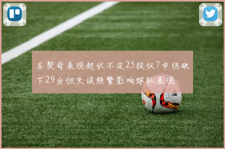 东契奇表现起伏不定25投仅7中仍砍下29分但失误频繁影响球队表现